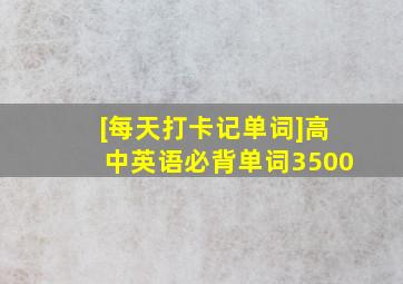 [每天打卡记单词]高中英语必背单词3500